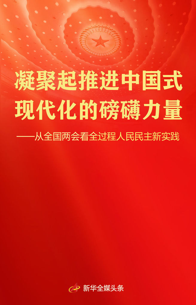 凝聚起推进中国式现代化的磅礴力量——从全国两会看全过程人民民主新实践